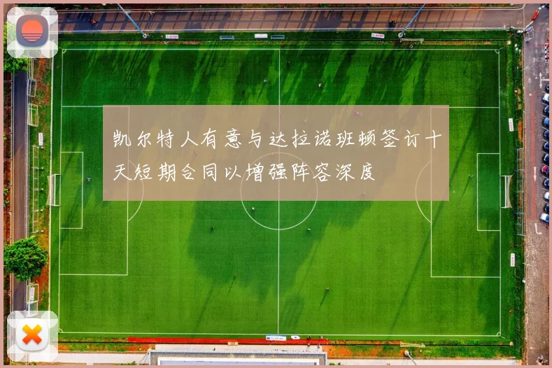 凯尔特人有意与达拉诺班顿签订十天短期合同以增强阵容深度
