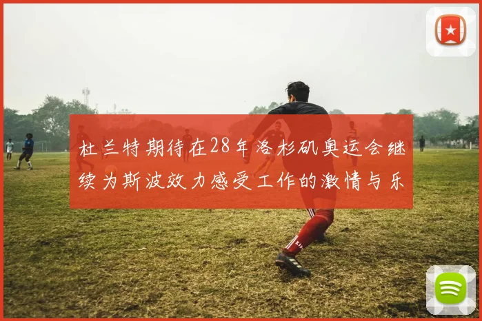 杜兰特期待在28年洛杉矶奥运会继续为斯波效力感受工作的激情与乐趣