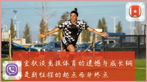 胡金秋谈竞技体育的遗憾与成长铜牌是新征程的起点而非终点