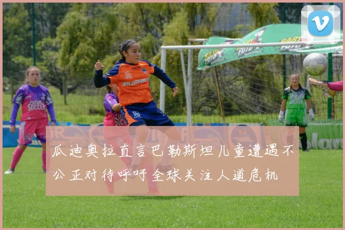 瓜迪奥拉直言巴勒斯坦儿童遭遇不公正对待呼吁全球关注人道危机