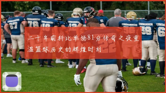 二十年前科比单场81分传奇之夜重温篮球历史的辉煌时刻