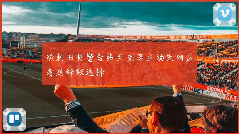 热刺旧将警告弗兰克若主场失利应考虑辞职选择