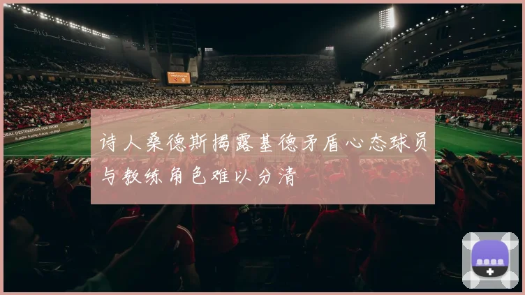 诗人桑德斯揭露基德矛盾心态球员与教练角色难以分清