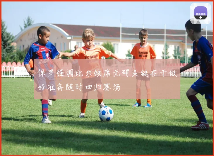 保罗强调比尔缺席无碍关键在于做好准备随时回归赛场