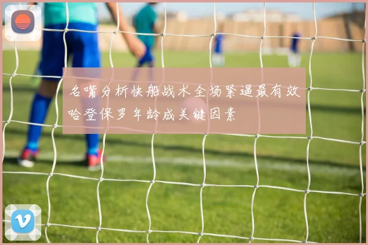 名嘴分析快船战术全场紧逼最有效哈登保罗年龄成关键因素