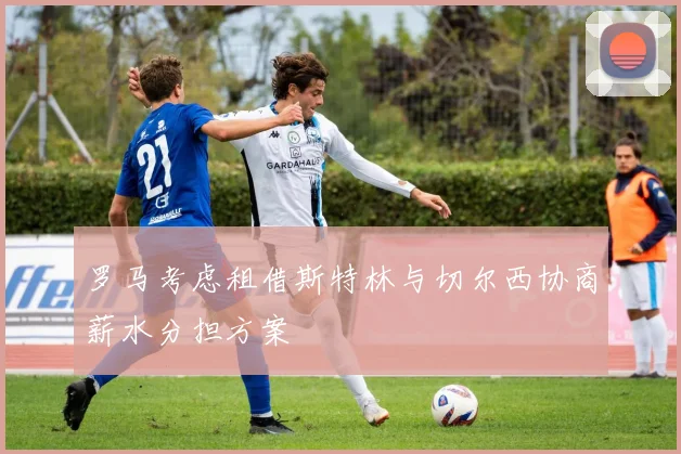 罗马考虑租借斯特林与切尔西协商薪水分担方案