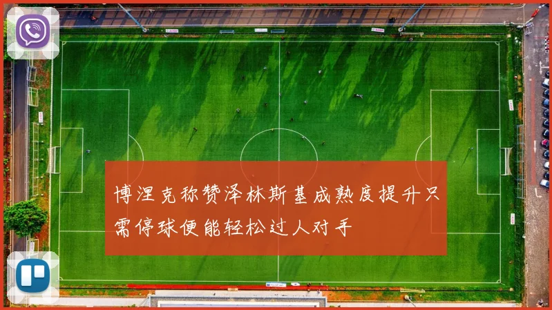 博涅克称赞泽林斯基成熟度提升只需停球便能轻松过人对手