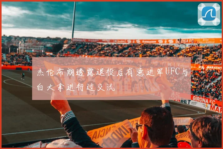杰伦布朗透露退役后有意进军UFC与白大拿进行过交流