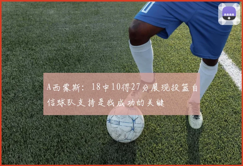 A西蒙斯：18中10得27分展现投篮自信球队支持是我成功的关键