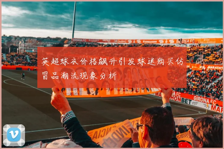 英超球衣价格飙升引发球迷购买仿冒品潮流现象分析